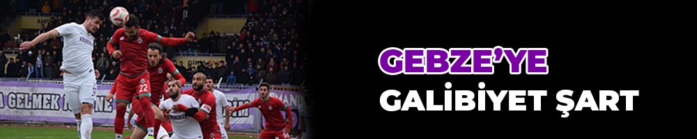 GEBZE’YE GALİBİYET ŞART