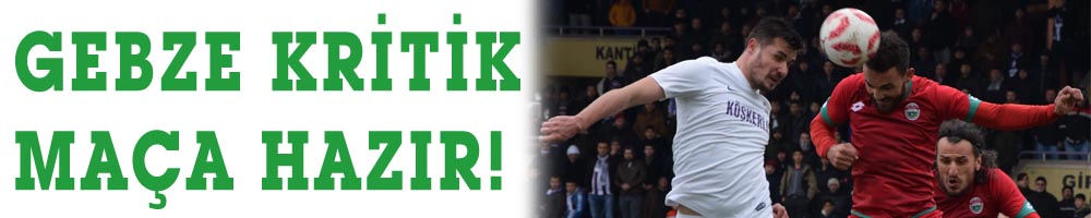 GEBZE KRİTİK MAÇA HAZIR!