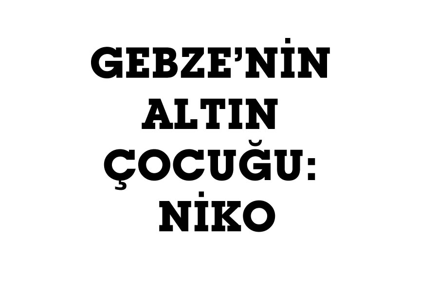 GEBZE’NİN ALTIN ÇOCUĞU: NİKO