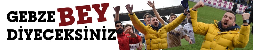 GEBZE BEY DİYECEKSİNİZ
