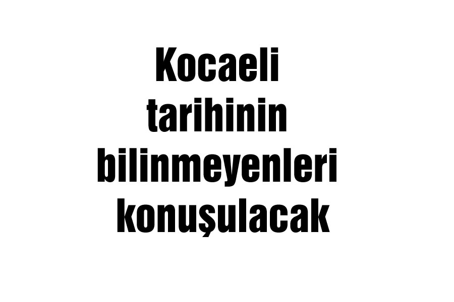 Kocaeli tarihinin bilinmeyenleri konuşulacak