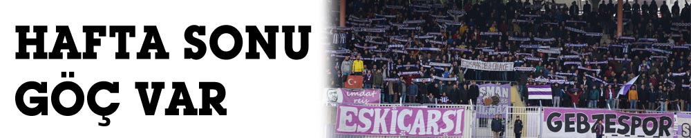 HAFTA SONU GÖÇ VAR