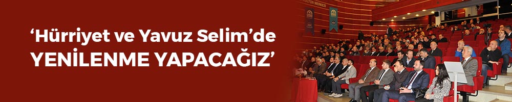 ‘Hürriyet ve Yavuz Selim’de yenilenme yapacağız’