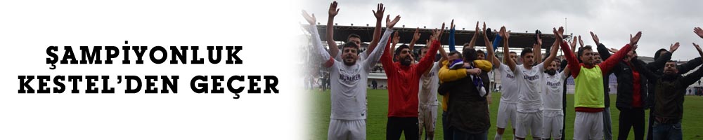 ŞAMPİYONLUK KESTEL’DEN GEÇER