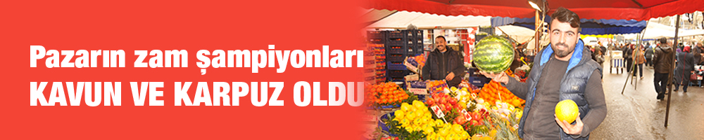 Pazarın zam şampiyonları kavun ve karpuz oldu
