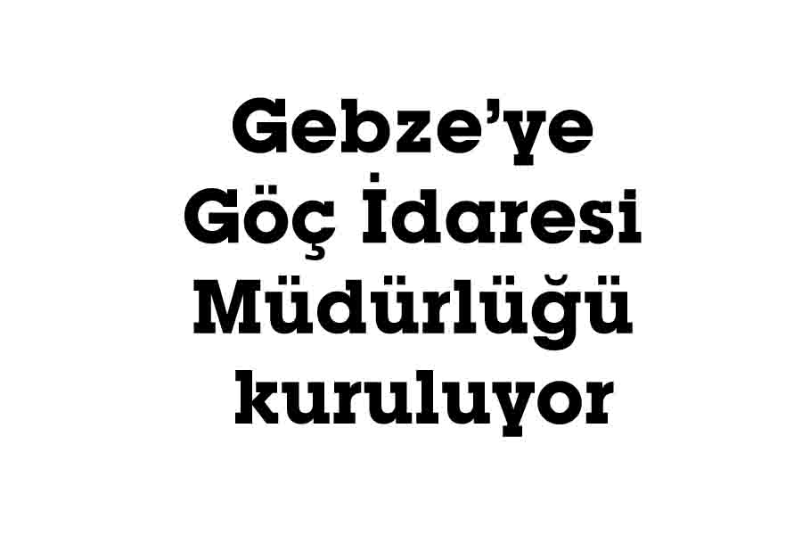 Gebze’ye Göç İdaresi Müdürlüğü kuruluyor