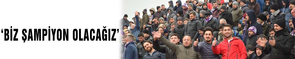 ‘BİZ ŞAMPİYON OLACAĞIZ’