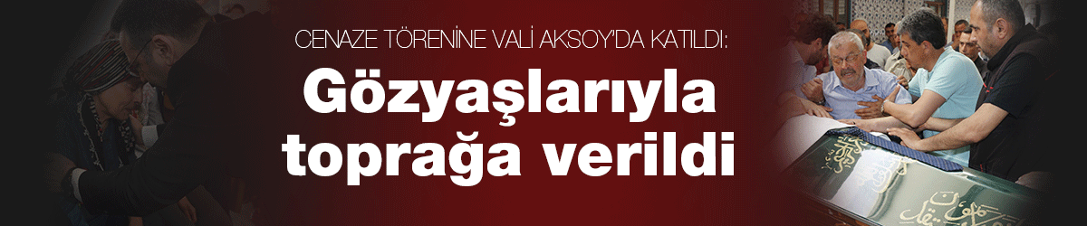 Gözyaşlarıyla toprağa verildi