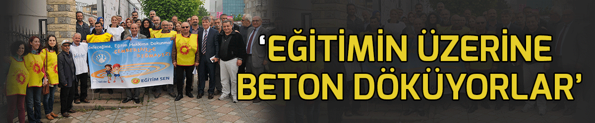 ‘Eğitimin üzerine beton döküyorlar’