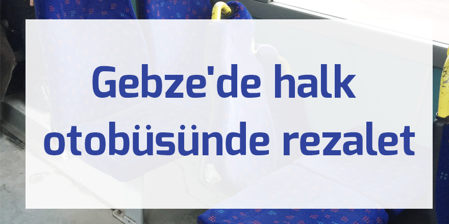 Gebze'de halk otobüsünde rezalet