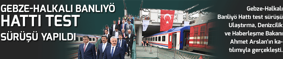 Gebze-Halkalı Banliyö Hattı test sürüşüne yapıldı