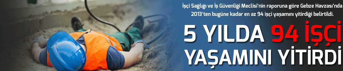 5 yılda 94 işçi yaşamını yitirdi
