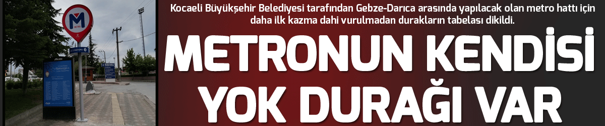 Metronun kendisi yok durağı var
