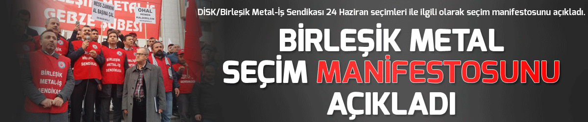 Birleşik Metal seçim manifestosunu açıkladı