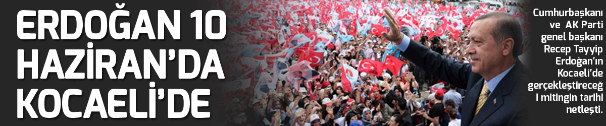 Erdoğan 10 Haziran’da Kocaeli’de