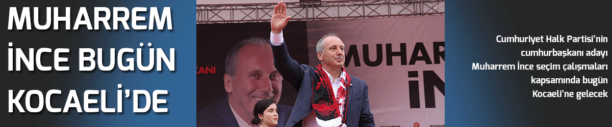 Muharrem İnce bugün Kocaeli’de