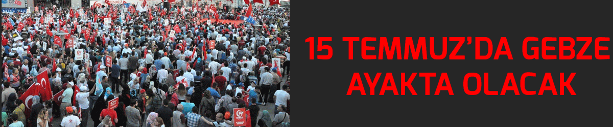 15 Temmuz’da Gebze ayakta olacak