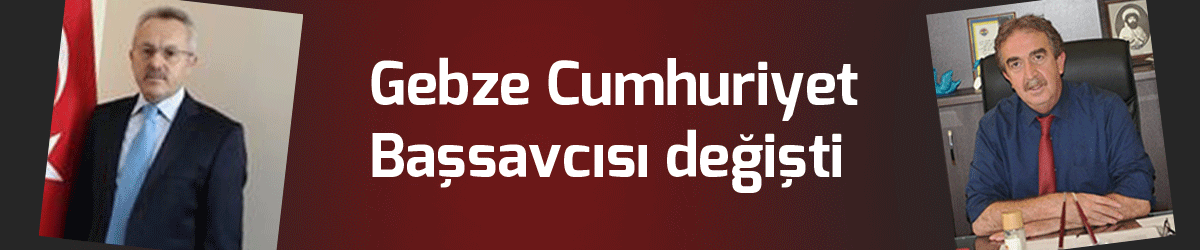 Gebze Cumhuriyet Başsavcısı değişti