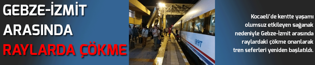 Gebze-İzmit arasında raylarda çökme yaşandı