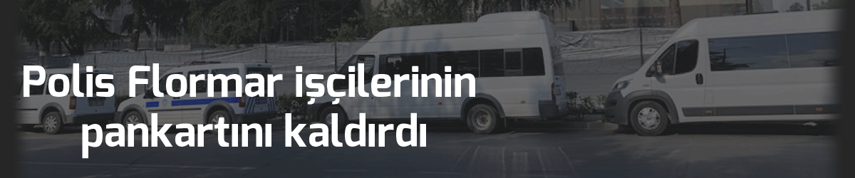 Polis Flormar işçilerinin pankartını kaldırdı