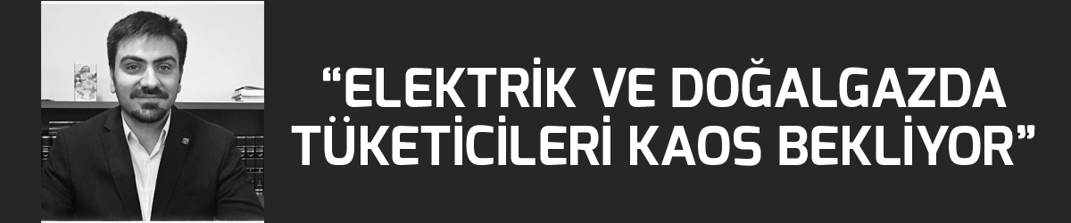 “Elektrik ve doğalgazda tüketicileri kaos bekliyor” 