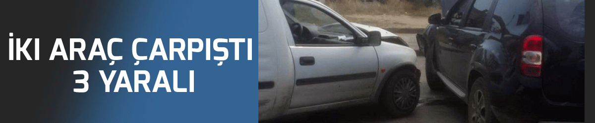 İki araç çarpıştı: 3 yaralı