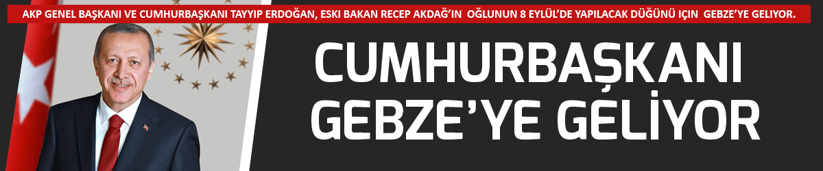 Cumhurbaşkanı Gebze’ye geliyor