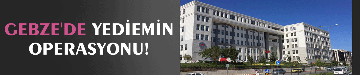 Gebze'de yediemin operasyonu!