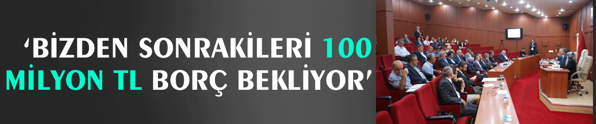  ‘Bizden sonrakileri 100 milyon TL borç bekliyor’