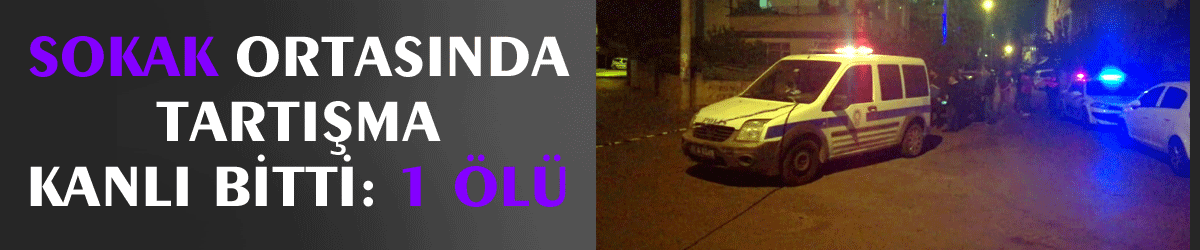 Sokak ortasında tartışma kanlı bitti: 1 ölü