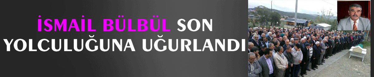 İsmail Bülbül son yolculuğuna uğurlandı