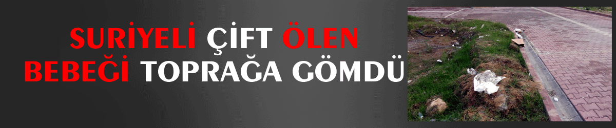 Suriyeli çift ölen bebeği toprağa gömdü