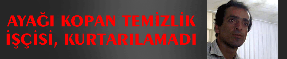 Ayağı kopan temizlik işçisi, kurtarılamadı