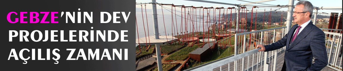 Gebze’nin Dev Projelerinde Açılış Zamanı