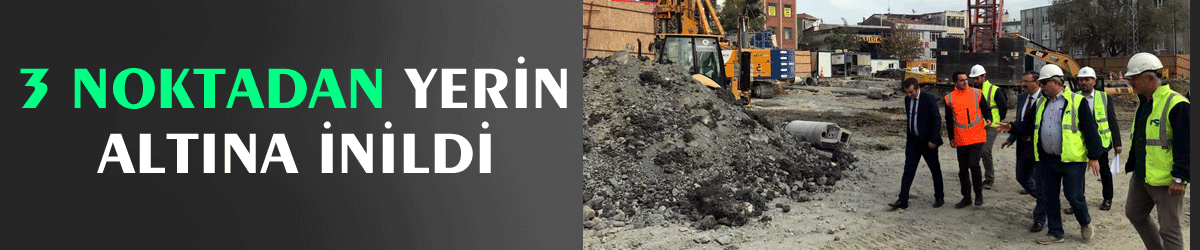 3 noktadan yerin altına inildi