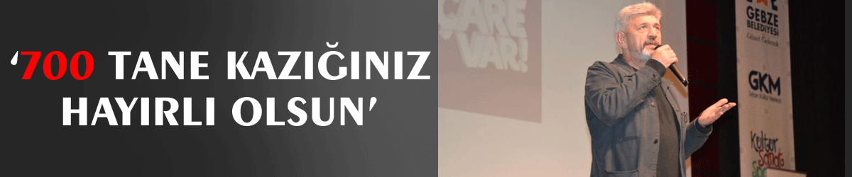 ‘700 tane kazığınız hayırlı olsun’