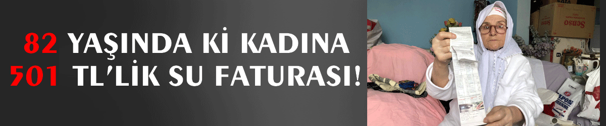82 yaşında ki kadına 501 TL’lik su faturası!
