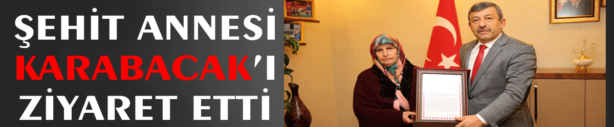 Şehit annesi Karabacak’ı ziyaret etti