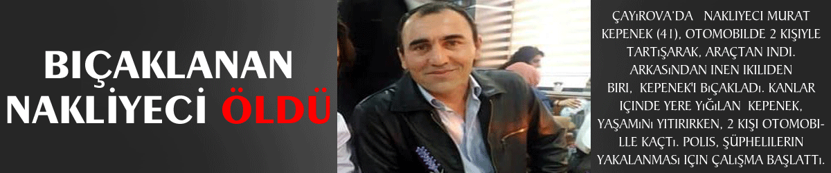 bıçaklanan nakliyeci öldü
