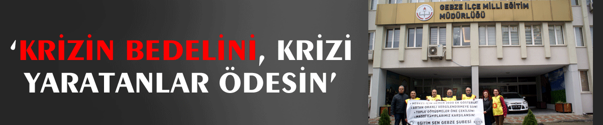 ‘Krizin bedelini, krizi yaratanlar ödesin’