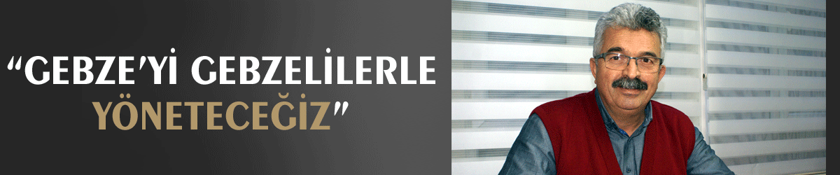 “Gebze’yi Gebzelilerle yöneteceğiz”