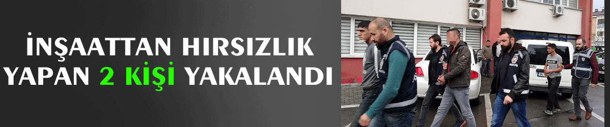 İnşaattan hırsızlık yapan 2 kişi yakalandı