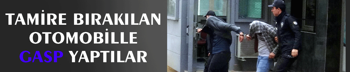 Tamire bırakılan otomobille gasp yaptılar