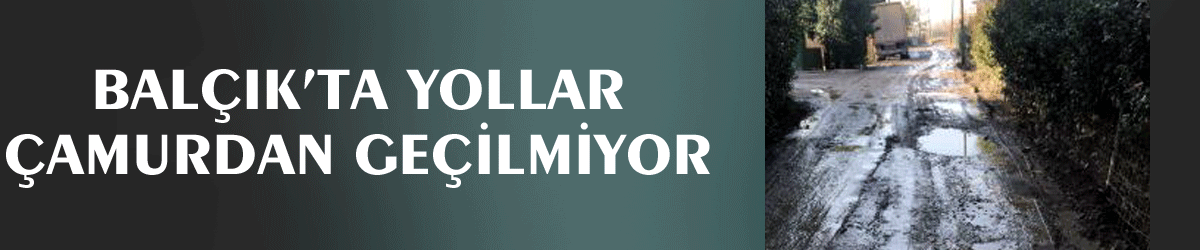 Balçık’ta yollar çamurdan geçilmiyor
