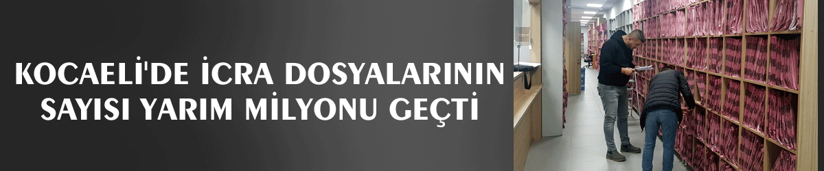 Kocaeli'de icra dosyalarının sayısı yarım milyonu geçti