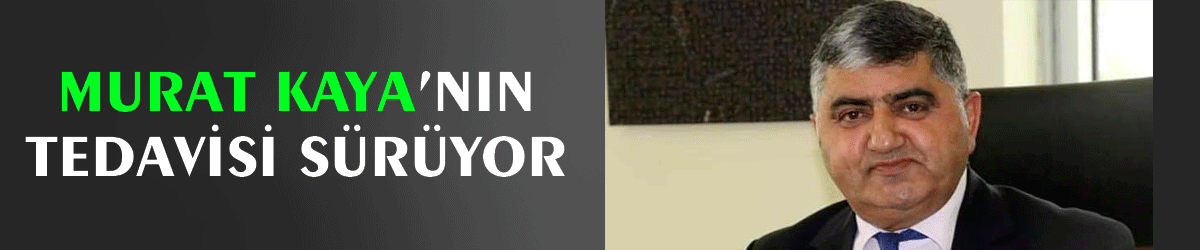 Murat Kaya’nın tedavisi sürüyor
