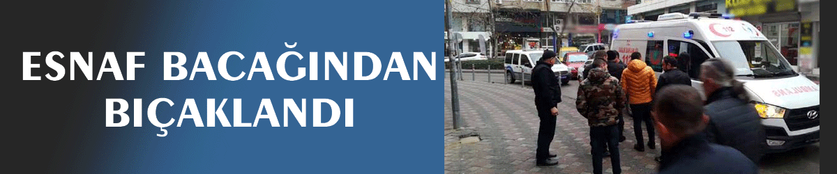 Esnaf bacağından bıçaklandı