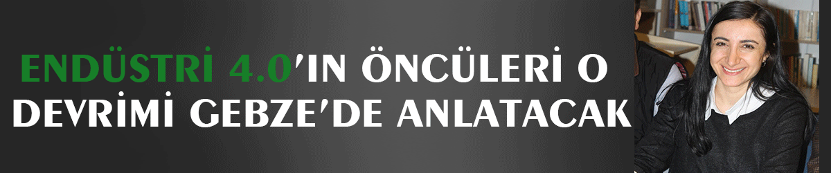 Endüstri 4.0’ın öncüleri o devrimi Gebze’de anlatacak