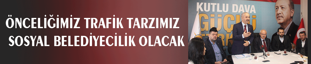 Önceliğimiz trafik tarzımız  sosyal belediyecilik olacak