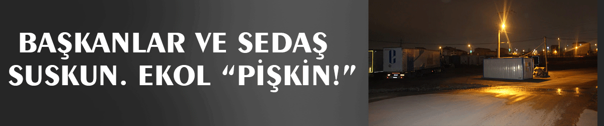 Başkanlar ve SEDAŞ  suskun. Ekol “pişkin!”